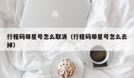 行程码带星号怎么取消（行程码带星号怎么去掉）