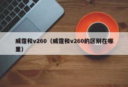 威霆和v260（威霆和v260的区别在哪里）