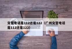 交警电话是112还是122（广州交警电话是112还是122）