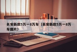 长安新款5万一8万车（长安新款5万一8万车图片）