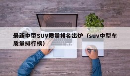 最新中型SUV质量排名出炉（suv中型车质量排行榜）