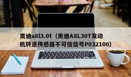 奥迪a8l3.0t（奥迪A8L30T发动机转速传感器不可信信号P032100）