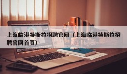 上海临港特斯拉招聘官网（上海临港特斯拉招聘官网首页）