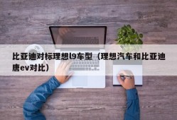 比亚迪对标理想l9车型（理想汽车和比亚迪唐ev对比）