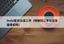 tesla官方认证二手（特斯拉二手认证车值得买吗）