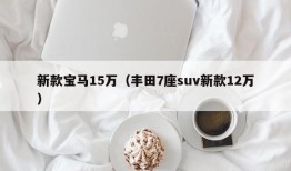 新款宝马15万（丰田7座suv新款12万）