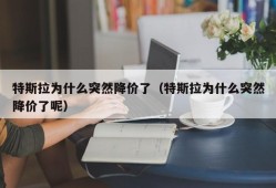 特斯拉为什么突然降价了（特斯拉为什么突然降价了呢）