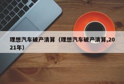 理想汽车破产清算（理想汽车破产清算,2021年）