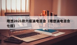 理想2021款六座油电混合（理想油电混合七座）