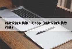 特斯拉能安装第三方app（特斯拉能安装软件吗）