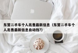 东营二手车个人出售最新信息（东营二手车个人出售最新信息自动挡?）