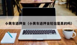 小黄车退押金（小黄车退押金短信是真的吗）