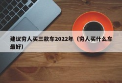 建议穷人买三款车2022年（穷人买什么车最好）