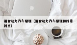 混合动力汽车原理（混合动力汽车原理和维修特点）