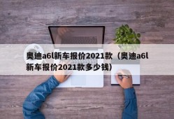 奥迪a6l新车报价2021款（奥迪a6l新车报价2021款多少钱）