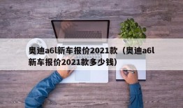 奥迪a6l新车报价2021款（奥迪a6l新车报价2021款多少钱）