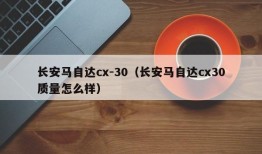 长安马自达cx-30（长安马自达cx30质量怎么样）