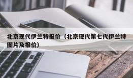 北京现代伊兰特报价（北京现代第七代伊兰特图片及报价）