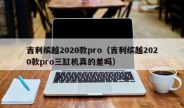 吉利缤越2020款pro（吉利缤越2020款pro三缸机真的差吗）