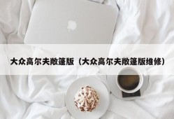 大众高尔夫敞篷版（大众高尔夫敞篷版维修）