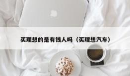 买理想的是有钱人吗（买理想汽车）