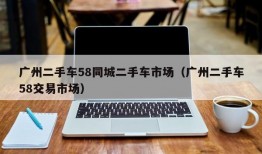 广州二手车58同城二手车市场（广州二手车58交易市场）