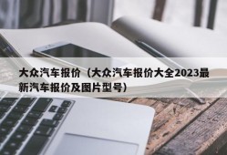 大众汽车报价（大众汽车报价大全2023最新汽车报价及图片型号）