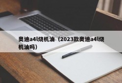 奥迪a4l烧机油（2023款奥迪a4l烧机油吗）