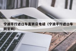 宁波平行进口车直销店电话（宁波平行进口车网官网）