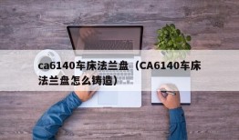 ca6140车床法兰盘（CA6140车床法兰盘怎么铸造）