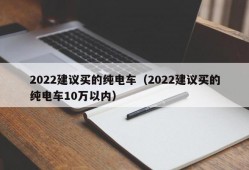 2022建议买的纯电车（2022建议买的纯电车10万以内）