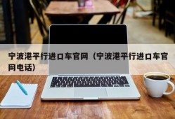 宁波港平行进口车官网（宁波港平行进口车官网电话）