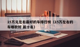 15万元左右最好的车排行榜（15万左右的车哪款好 前十名）