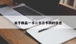 关于精品一卡二卡三卡四的信息