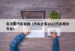 车之家汽车官网（汽车之家2023汽车报价大全）