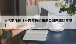 小汽车托运（小汽车托运物流公司陕西达宇物浿）