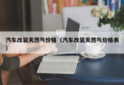 汽车改装天然气价格（汽车改装天然气价格表）