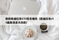 新款凯迪拉克CT5实车曝光（凯迪拉克ct5最新消息大改款）