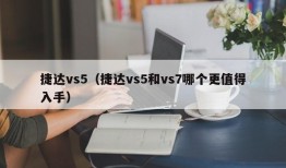 捷达vs5（捷达vs5和vs7哪个更值得入手）