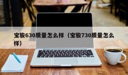 宝骏630质量怎么样（宝骏730质量怎么样）