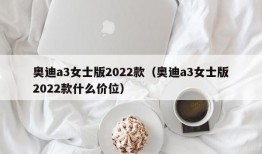 奥迪a3女士版2022款（奥迪a3女士版2022款什么价位）