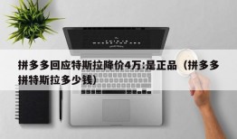 拼多多回应特斯拉降价4万:是正品（拼多多拼特斯拉多少钱）