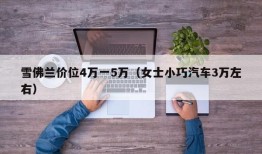 雪佛兰价位4万一5万（女士小巧汽车3万左右）