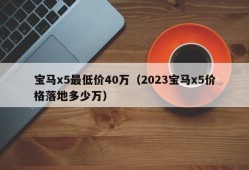 宝马x5最低价40万（2023宝马x5价格落地多少万）