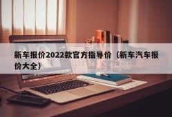 新车报价2022款官方指导价（新车汽车报价大全）