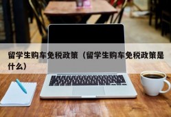 留学生购车免税政策（留学生购车免税政策是什么）