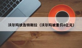 沃尔玛状告特斯拉（沃尔玛被重罚8亿元）