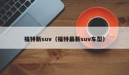 福特新suv（福特最新suv车型）