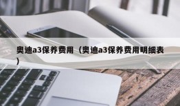 奥迪a3保养费用（奥迪a3保养费用明细表）