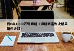 判6年1000万谭明明（谭明明案判决结果赔偿金额）